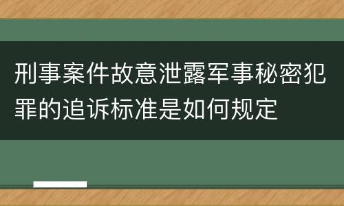 刑事案件故意泄露军事秘密犯罪的追诉标准是如何规定