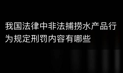 我国法律中非法捕捞水产品行为规定刑罚内容有哪些