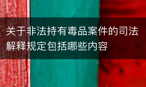 关于非法持有毒品案件的司法解释规定包括哪些内容