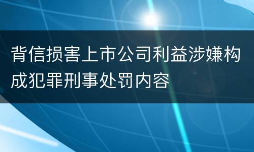 背信损害上市公司利益涉嫌构成犯罪刑事处罚内容