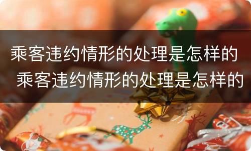 乘客违约情形的处理是怎样的 乘客违约情形的处理是怎样的方法