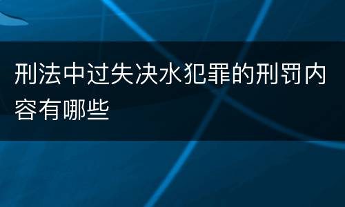 刑法中过失决水犯罪的刑罚内容有哪些