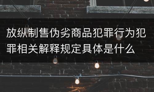 放纵制售伪劣商品犯罪行为犯罪相关解释规定具体是什么