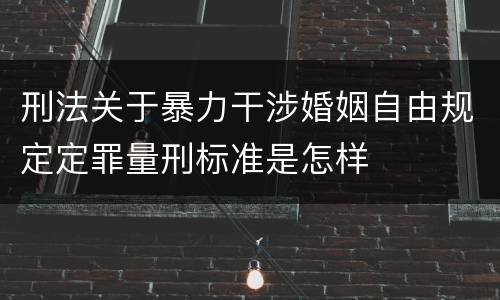 刑法关于暴力干涉婚姻自由规定定罪量刑标准是怎样