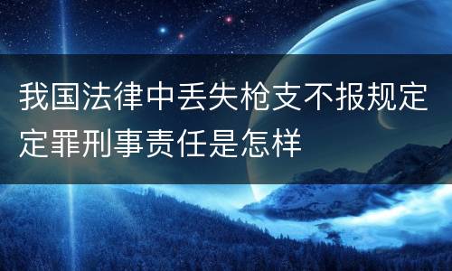 我国法律中丢失枪支不报规定定罪刑事责任是怎样