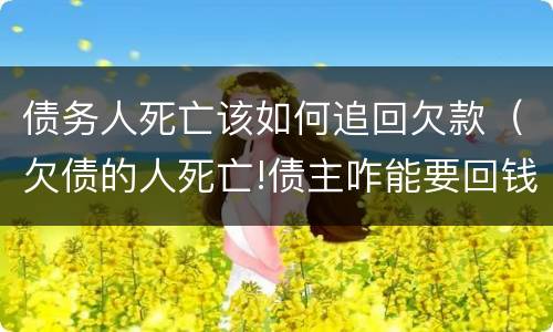 债务人死亡该如何追回欠款（欠债的人死亡!债主咋能要回钱）