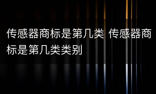 传感器商标是第几类 传感器商标是第几类类别