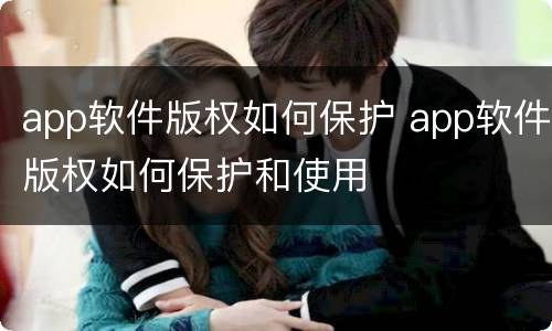 app软件版权如何保护 app软件版权如何保护和使用