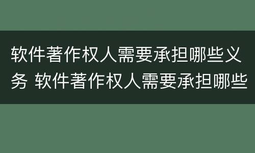 软件著作权人需要承担哪些义务 软件著作权人需要承担哪些义务和责任