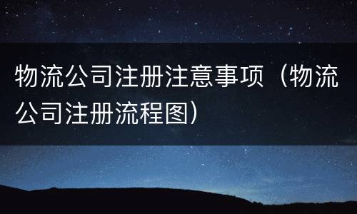 物流公司注册注意事项（物流公司注册流程图）