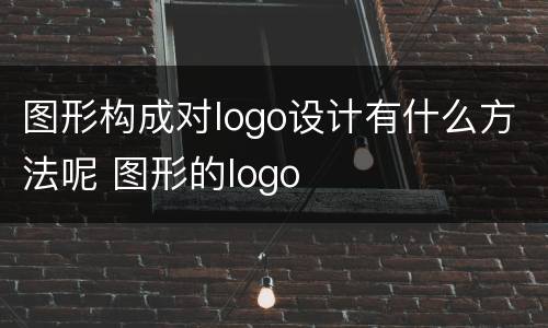 图形构成对logo设计有什么方法呢 图形的logo