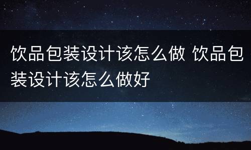 饮品包装设计该怎么做 饮品包装设计该怎么做好