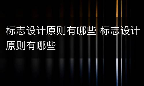 标志设计原则有哪些 标志设计原则有哪些