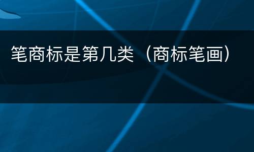 笔商标是第几类（商标笔画）