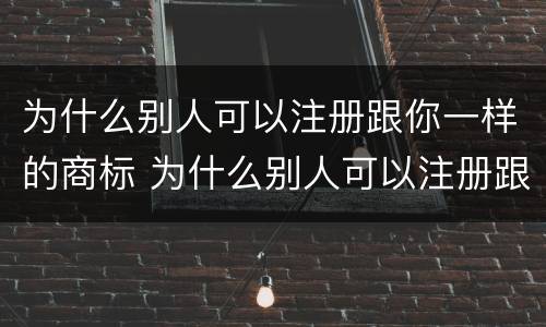 为什么别人可以注册跟你一样的商标 为什么别人可以注册跟你一样的商标呢