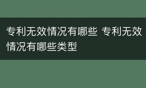 专利无效情况有哪些 专利无效情况有哪些类型