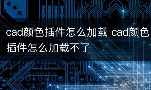 cad颜色插件怎么加载 cad颜色插件怎么加载不了