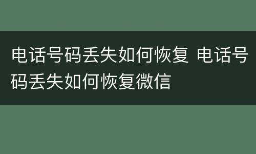 电话号码丢失如何恢复 电话号码丢失如何恢复微信