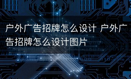 户外广告招牌怎么设计 户外广告招牌怎么设计图片