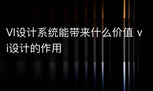 VI设计系统能带来什么价值 vi设计的作用