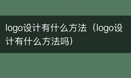 logo设计有什么方法（logo设计有什么方法吗）
