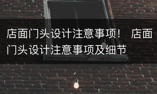 店面门头设计注意事项！ 店面门头设计注意事项及细节