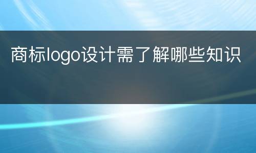 商标logo设计需了解哪些知识