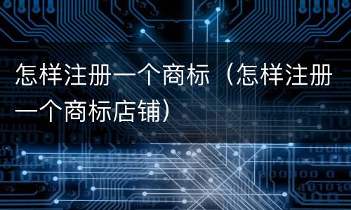 怎样注册一个商标（怎样注册一个商标店铺）
