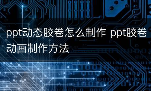 ppt动态胶卷怎么制作 ppt胶卷动画制作方法