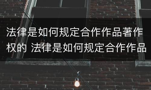 法律是如何规定合作作品著作权的 法律是如何规定合作作品著作权的保护