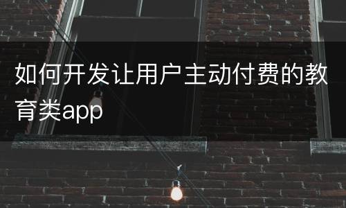 如何开发让用户主动付费的教育类app