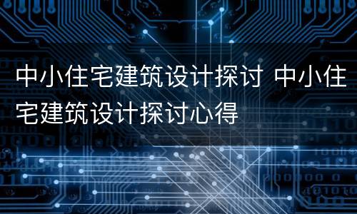 中小住宅建筑设计探讨 中小住宅建筑设计探讨心得