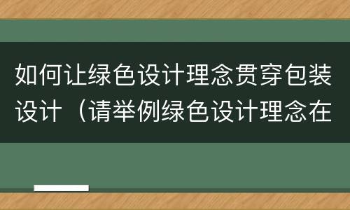 如何让绿色设计理念贯穿包装设计（请举例绿色设计理念在包装中的应用）