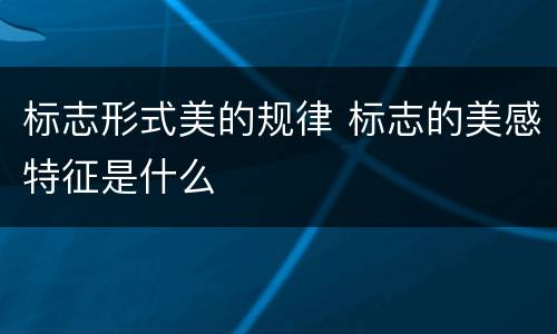 标志形式美的规律 标志的美感特征是什么