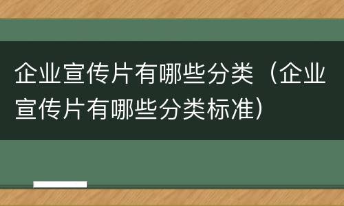 企业宣传片有哪些分类（企业宣传片有哪些分类标准）