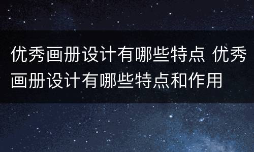 优秀画册设计有哪些特点 优秀画册设计有哪些特点和作用