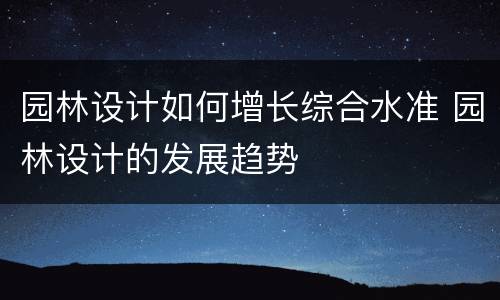 园林设计如何增长综合水准 园林设计的发展趋势