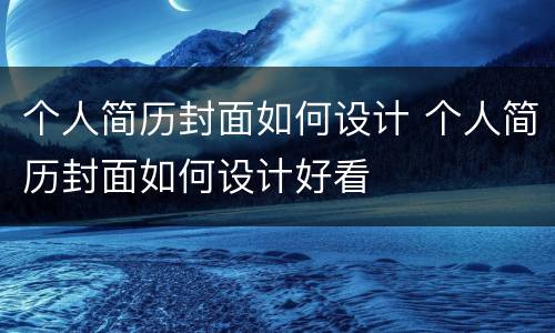 个人简历封面如何设计 个人简历封面如何设计好看
