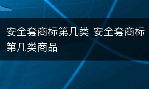 安全套商标第几类 安全套商标第几类商品