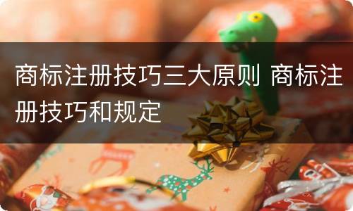 商标注册技巧三大原则 商标注册技巧和规定