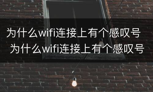 为什么wifi连接上有个感叹号 为什么wifi连接上有个感叹号密码也没有了