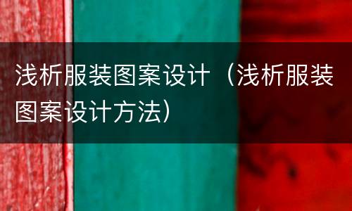 浅析服装图案设计（浅析服装图案设计方法）