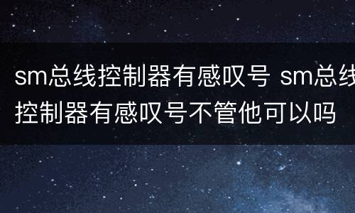 sm总线控制器有感叹号 sm总线控制器有感叹号不管他可以吗