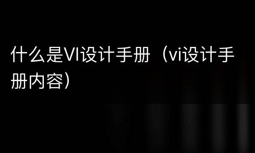 什么是VI设计手册（vi设计手册内容）