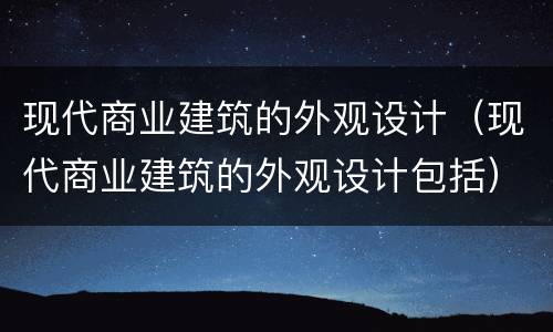 现代商业建筑的外观设计（现代商业建筑的外观设计包括）
