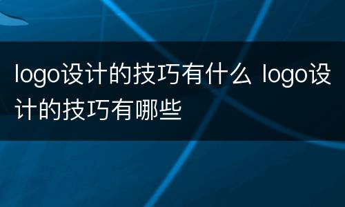 logo设计的技巧有什么 logo设计的技巧有哪些