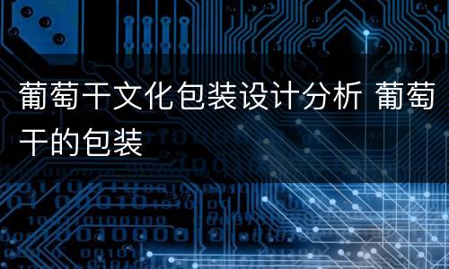 葡萄干文化包装设计分析 葡萄干的包装