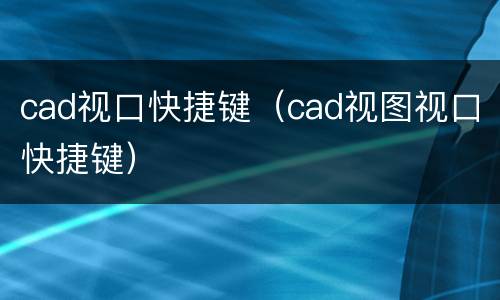 cad视口快捷键（cad视图视口快捷键）