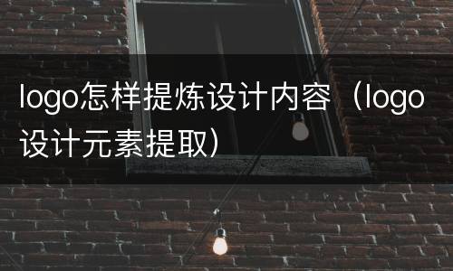 logo怎样提炼设计内容（logo设计元素提取）