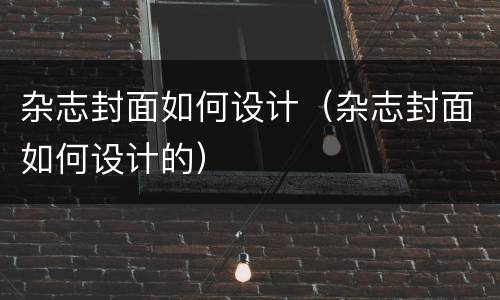 杂志封面如何设计（杂志封面如何设计的）
